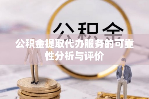 莘县公积金提取代办服务的可靠性分析与评价