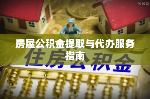 莘县房屋公积金提取与代办服务指南