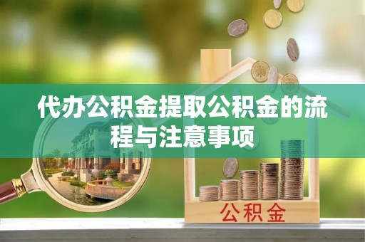 莘县代办公积金提取公积金的流程与注意事项