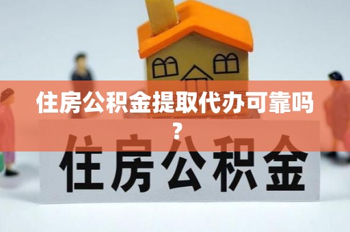 莘县住房公积金提取代办可靠吗？