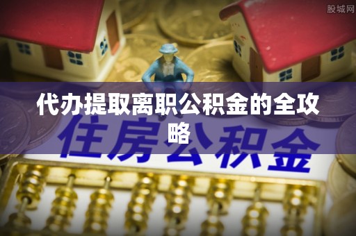 莘县代办提取离职公积金的全攻略