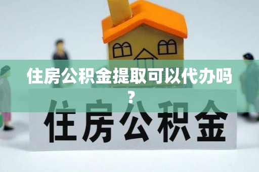 莘县住房公积金提取可以代办吗？