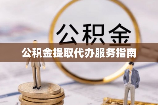 莘县公积金提取代办服务指南