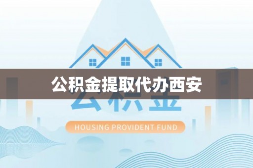 莘县公积金提取代办西安