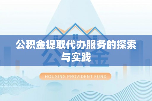 莘县公积金提取代办服务的探索与实践