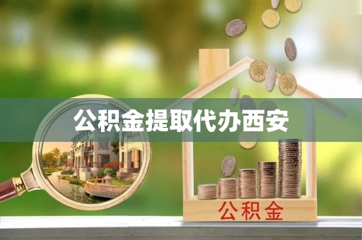 莘县公积金提取代办西安
