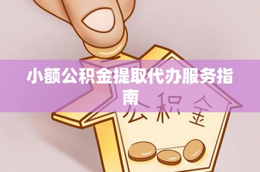 莘县小额公积金提取代办服务指南