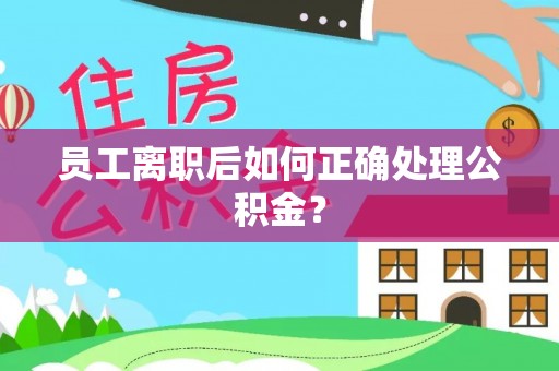 莘县员工离职后如何正确处理公积金？