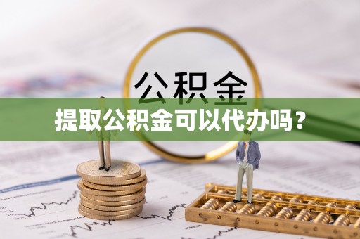 莘县提取公积金可以代办吗？