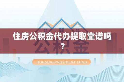 莘县住房公积金代办提取靠谱吗？