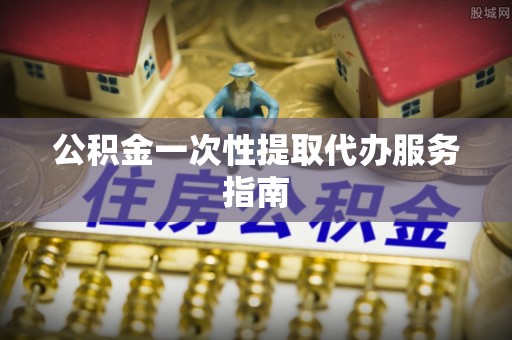 莘县公积金一次性提取代办服务指南