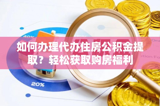 莘县如何办理代办住房公积金提取？轻松获取购房福利