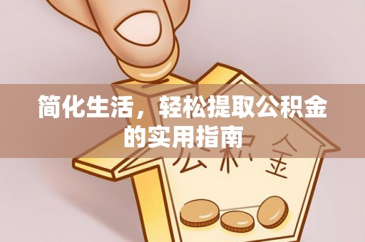 莘县简化生活，轻松提取公积金的实用指南