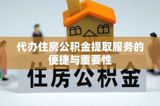 莘县代办住房公积金提取服务的便捷与重要性