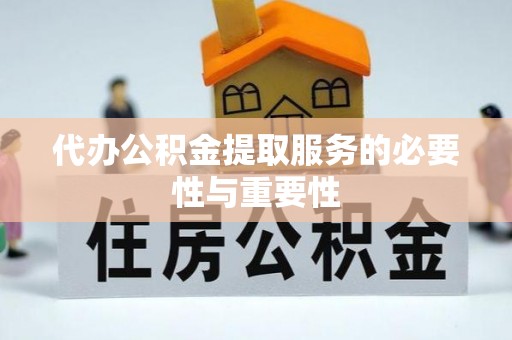 莘县代办公积金提取服务的必要性与重要性