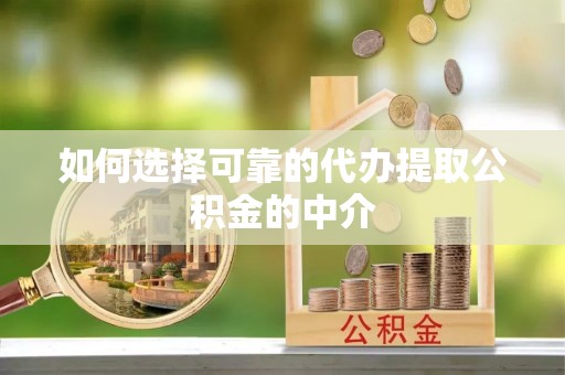 莘县如何选择可靠的代办提取公积金的中介