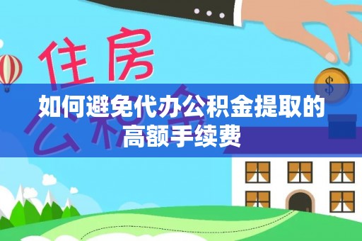 莘县如何避免代办公积金提取的高额手续费