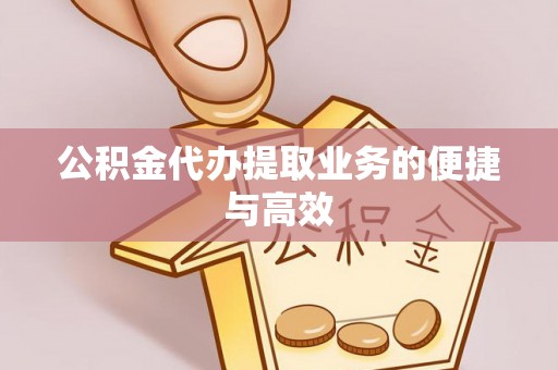 莘县公积金代办提取业务的便捷与高效