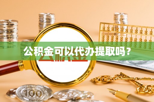 莘县公积金可以代办提取吗？