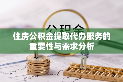 莘县住房公积金提取代办服务的重要性与需求分析