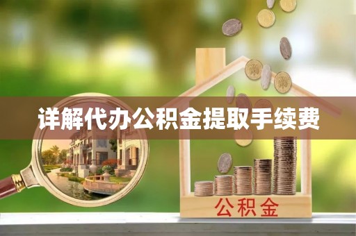 莘县详解代办公积金提取手续费