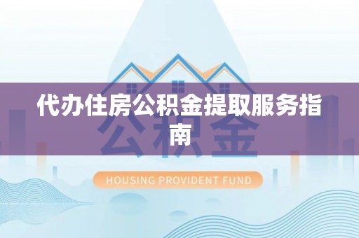 莘县代办住房公积金提取服务指南