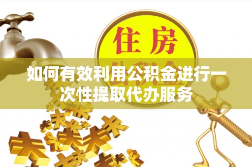 莘县如何有效利用公积金进行一次性提取代办服务