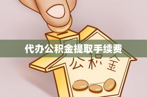 莘县代办公积金提取手续费