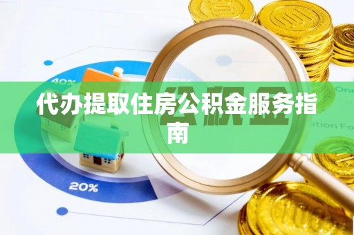 莘县代办提取住房公积金服务指南