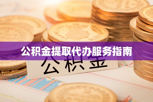 莘县公积金提取代办服务指南