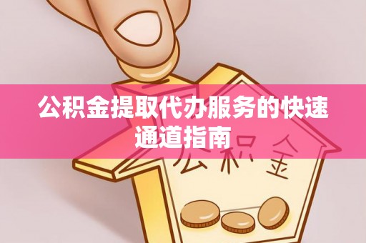 莘县公积金提取代办服务的快速通道指南