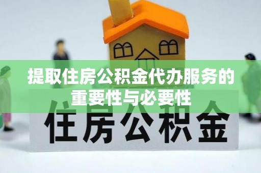 莘县提取住房公积金代办服务的重要性与必要性
