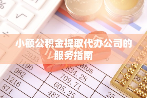 莘县小额公积金提取代办公司的服务指南
