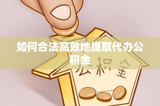 莘县如何合法高效地提取代办公积金