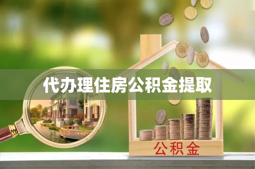 莘县代办理住房公积金提取