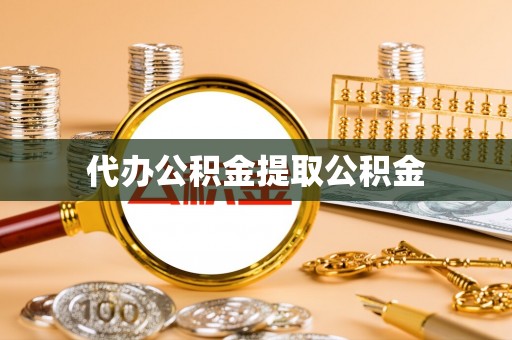 莘县代办公积金提取公积金