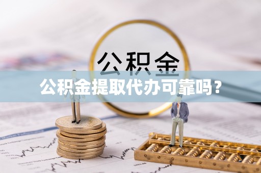莘县公积金提取代办可靠吗？