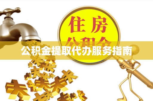 莘县公积金提取代办服务指南