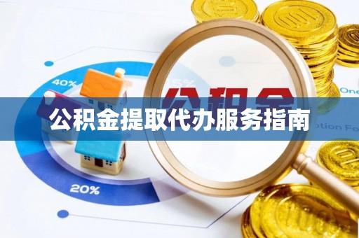莘县公积金提取代办服务指南