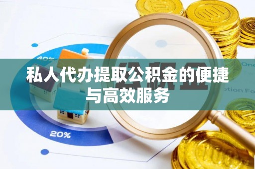 莘县私人代办提取公积金的便捷与高效服务