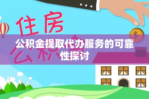 莘县公积金提取代办服务的可靠性探讨