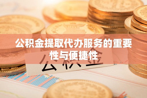 莘县公积金提取代办服务的重要性与便捷性