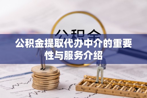 莘县公积金提取代办中介的重要性与服务介绍