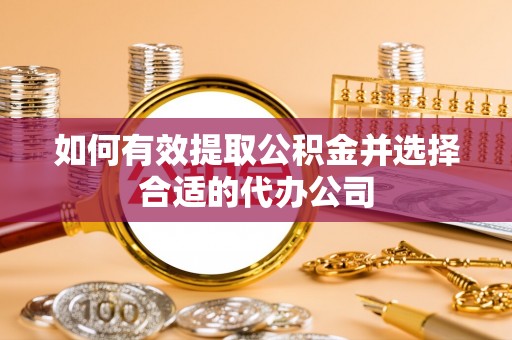 莘县如何有效提取公积金并选择合适的代办公司