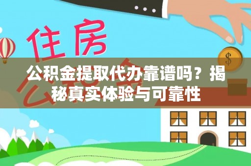 莘县公积金提取代办靠谱吗？揭秘真实体验与可靠性