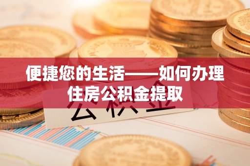 莘县便捷您的生活——如何办理住房公积金提取