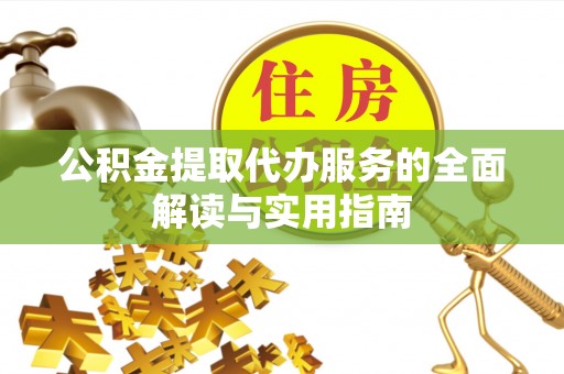 莘县公积金提取代办服务的全面解读与实用指南