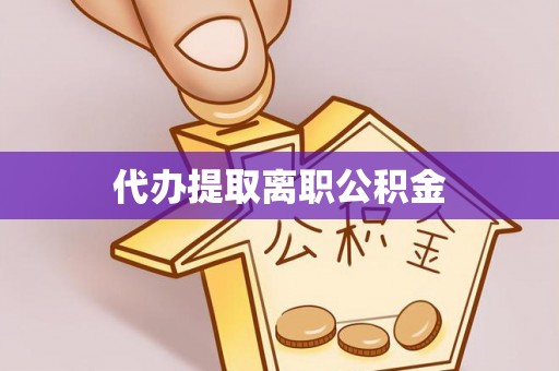 莘县代办提取离职公积金