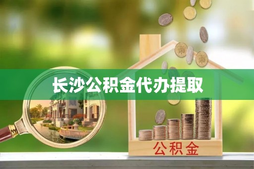 莘县长沙公积金代办提取