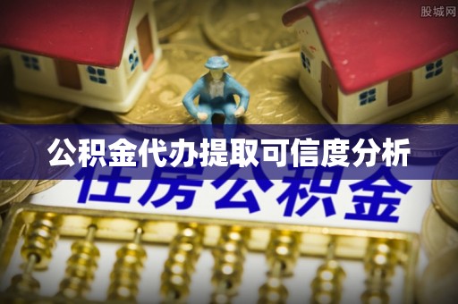 莘县公积金代办提取可信度分析